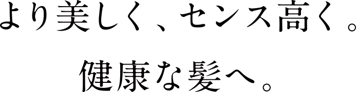 より美しく、センス高く。健康な髪へ。